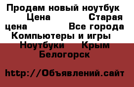 Продам новый ноутбук Acer › Цена ­ 7 000 › Старая цена ­ 11 000 - Все города Компьютеры и игры » Ноутбуки   . Крым,Белогорск